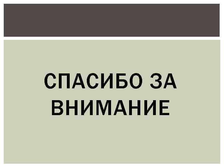 СПАСИБО ЗА ВНИМАНИЕ 