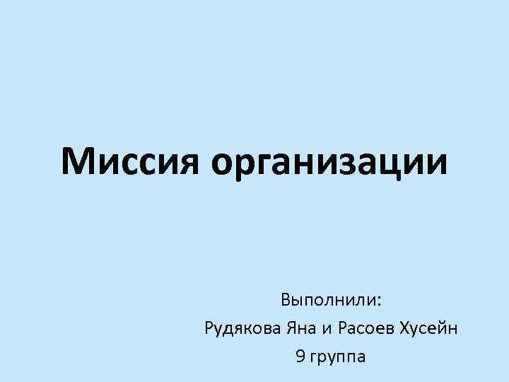 Миссия организации Выполнили: Рудякова Яна и Расоев Хусейн 9 группа 