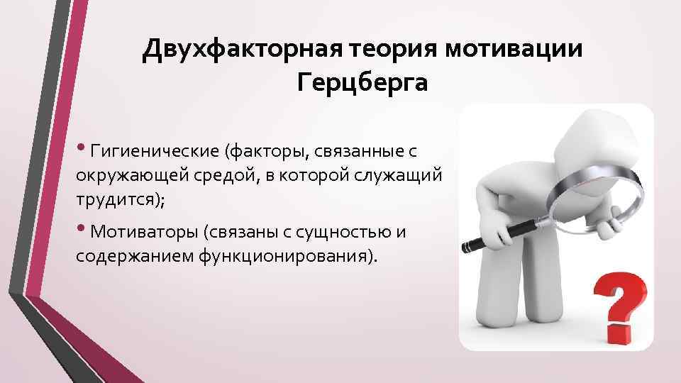 Двухфакторная теория мотивации Герцберга • Гигиенические (факторы, связанные с окружающей средой, в которой служащий