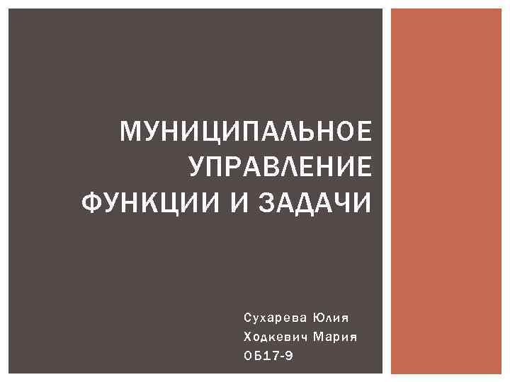 МУНИЦИПАЛЬНОЕ УПРАВЛЕНИЕ ФУНКЦИИ И ЗАДАЧИ Сухарева Юлия Ходкевич Мария ОБ 17 -9 