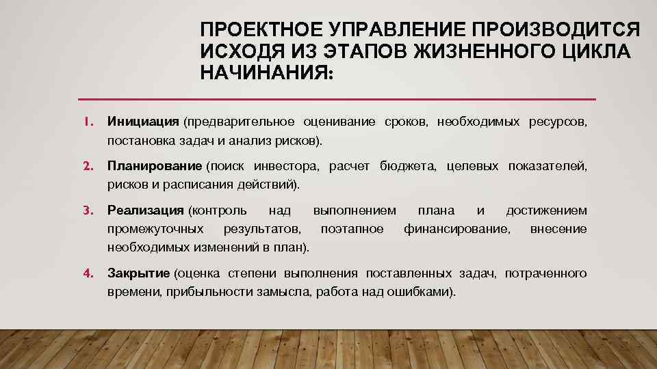 ПРОЕКТНОЕ УПРАВЛЕНИЕ ПРОИЗВОДИТСЯ ИСХОДЯ ИЗ ЭТАПОВ ЖИЗНЕННОГО ЦИКЛА НАЧИНАНИЯ: 1. Инициация (предварительное оценивание сроков,