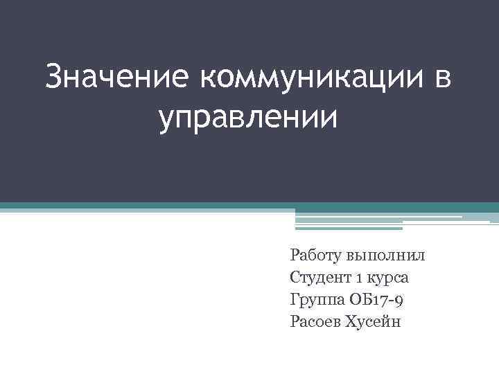 Значение коммуникации в управлении Работу выполнил Студент 1 курса Группа ОБ 17 -9 Расоев