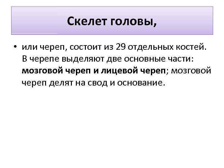 Скелет головы, • или череп, состоит из 29 отдельных костей. В черепе выделяют две