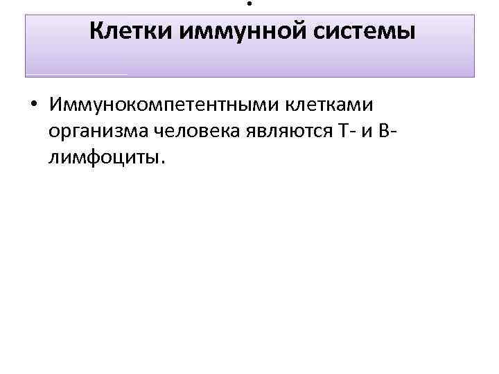 . Клетки иммунной системы • Иммунокомпетентными клетками организма человека являются Т- и Влимфоциты. 