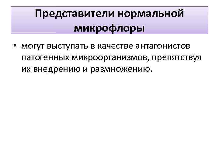 Представители нормальной микрофлоры • могут выступать в качестве антагонистов патогенных микроорганизмов, препятствуя их внедрению