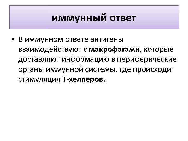 иммунный ответ • В иммунном ответе антигены взаимодействуют с макрофагами, которые доставляют информацию в