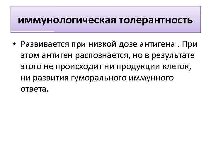 иммунологическая толерантность • Развивается при низкой дозе антигена. При этом антиген распознается, но в