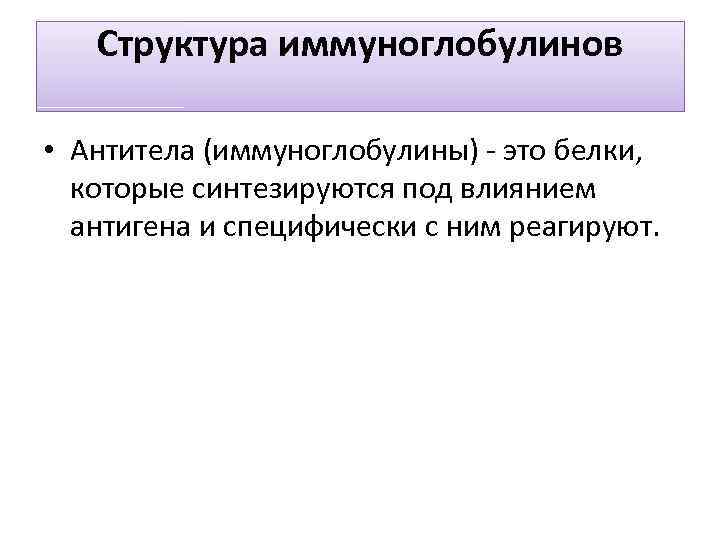 Структура иммуноглобулинов • Антитела (иммуноглобулины) - это белки, которые синтезируются под влиянием антигена и