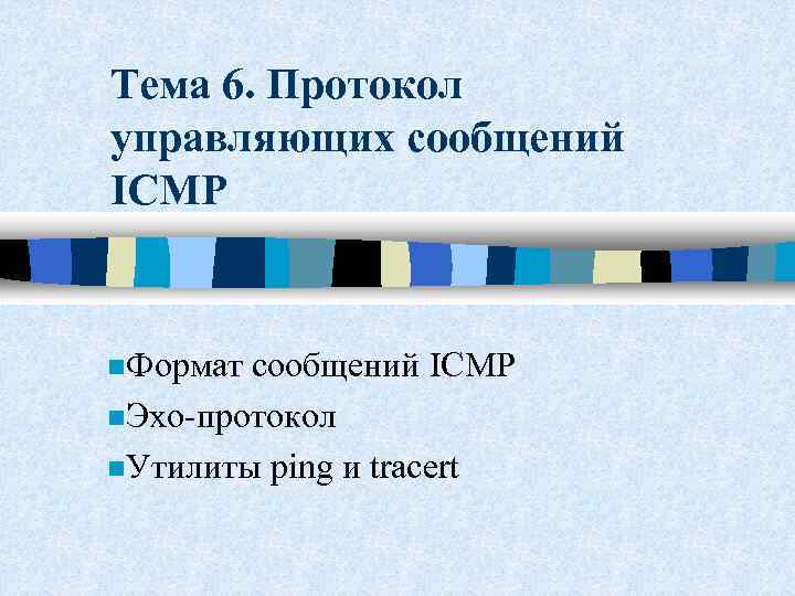 Тема 6. Протокол управляющих сообщений ICMP n. Формат сообщений ICMP n. Эхо-протокол n. Утилиты