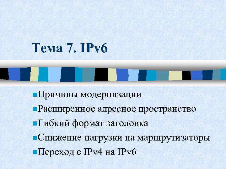 Тема 7. IPv 6 n. Причины модернизации n. Расширенное адресное пространство n. Гибкий формат