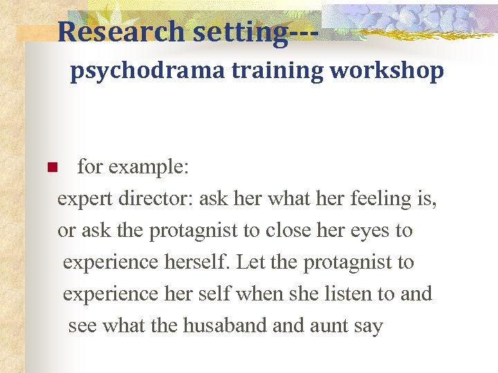 Research setting--psychodrama training workshop for example: expert director: ask her what her feeling is,