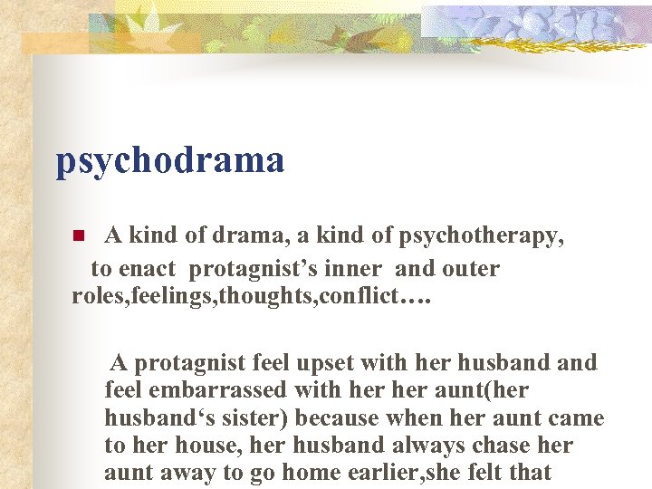 psychodrama A kind of drama, a kind of psychotherapy, to enact protagnist’s inner and