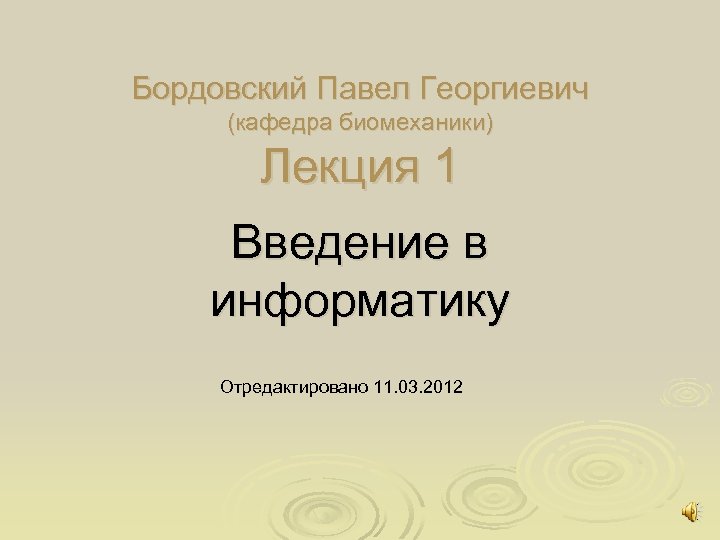 Бордовский Павел Георгиевич (кафедра биомеханики) Лекция 1 Введение в информатику Отредактировано 11. 03. 2012
