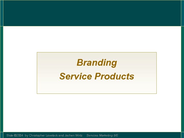 Branding Service Products Slide © 2004 by Christopher Lovelock and Jochen Wirtz Services Marketing