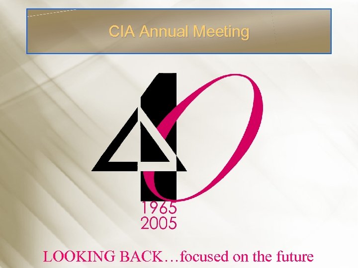 CIA Annual Meeting LOOKING BACK…focused on the future 