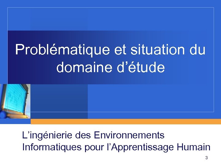 Problématique et situation du domaine d’étude L’ingénierie des Environnements Informatiques pour l’Apprentissage Humain 3
