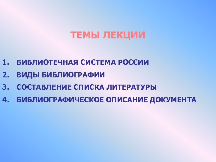 ТЕМЫ ЛЕКЦИИ 1. БИБЛИОТЕЧНАЯ СИСТЕМА РОССИИ 2. ВИДЫ БИБЛИОГРАФИИ 3. СОСТАВЛЕНИЕ СПИСКА ЛИТЕРАТУРЫ 4.