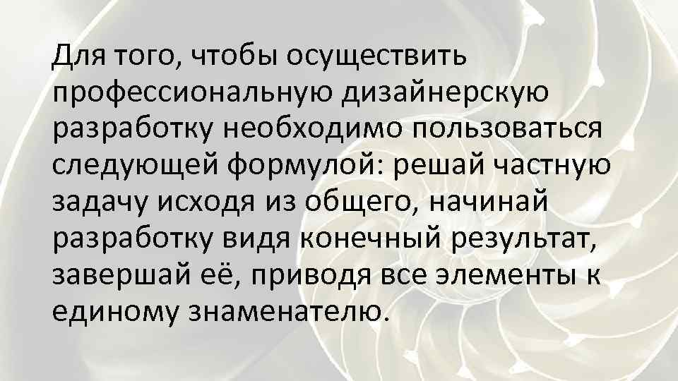 Для того, чтобы осуществить профессиональную дизайнерскую разработку необходимо пользоваться следующей формулой: решай частную задачу