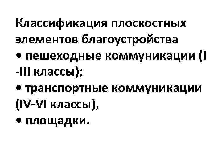 Классификация плоскостных элементов благоустройства • пешеходные коммуникации (I -III классы); • транспортные коммуникации (IV-VI