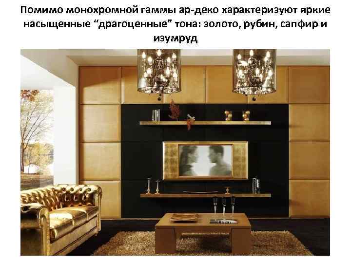 Помимо монохромной гаммы ар-деко характеризуют яркие насыщенные “драгоценные” тона: золото, рубин, сапфир и изумруд