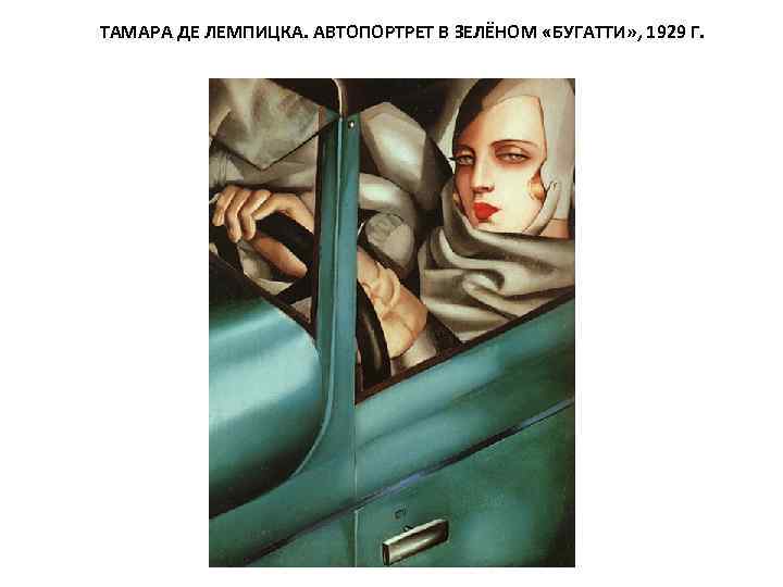 ТАМАРА ДЕ ЛЕМПИЦКА. АВТОПОРТРЕТ В ЗЕЛЁНОМ «БУГАТТИ» , 1929 Г. 