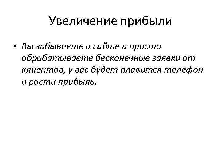 Увеличение прибыли • Вы забываете о сайте и просто обрабатываете бесконечные заявки от клиентов,