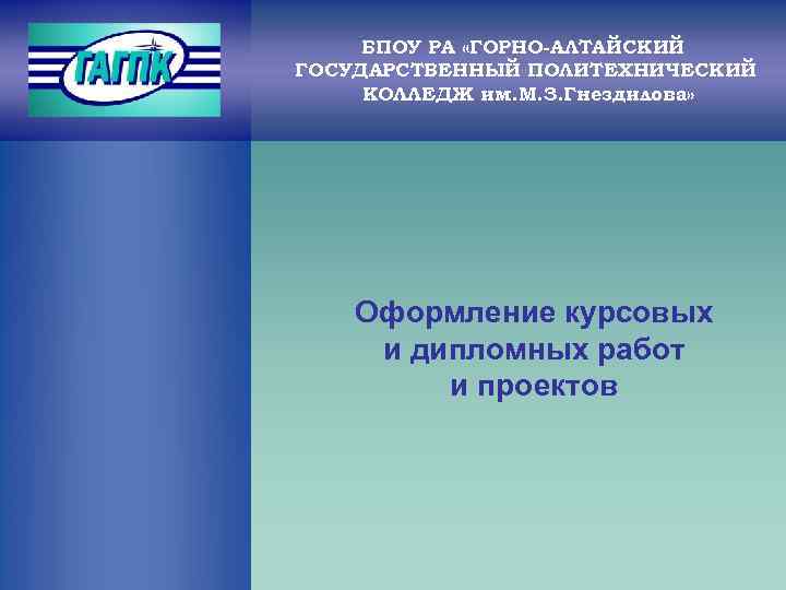 БПОУ РА «ГОРНО-АЛТАЙСКИЙ ГОСУДАРСТВЕННЫЙ ПОЛИТЕХНИЧЕСКИЙ КОЛЛЕДЖ им. М. З. Гнездилова» Оформление курсовых и дипломных