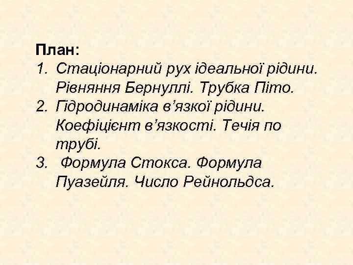 План: 1. Стаціонарний рух ідеальної рідини. Рівняння Бернуллі. Трубка Піто. 2. Гідродинаміка в’язкої рідини.