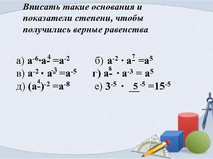 Вписать такие основания и показатели степени, чтобы получились верные равенства 4 -6∙а- =а-2 а