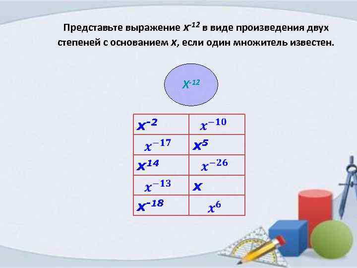 Представьте выражение x-12 в виде произведения двух степеней с основанием x, если один множитель