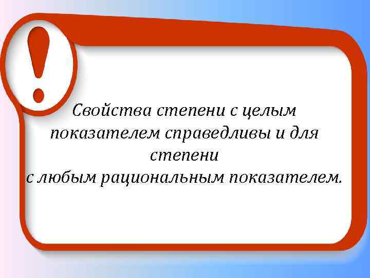 Свойства степени с целым показателем справедливы и для степени с любым рациональным показателем. 