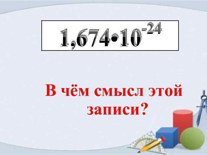 -24 1, 674 • 10 В чём смысл этой записи? 