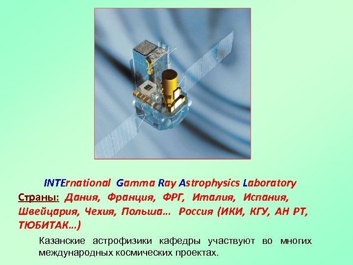 INTErnational Gamma Ray Astrophysics Laboratory Cтраны: Дания, Франция, ФРГ, Италия, Испания, Швейцария, Чехия, Польша…