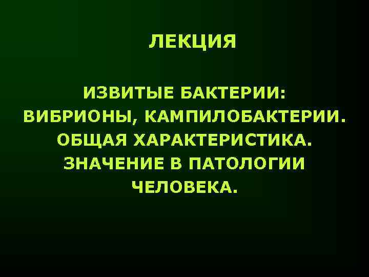 ЛЕКЦИЯ ИЗВИТЫЕ БАКТЕРИИ: ВИБРИОНЫ, КАМПИЛОБАКТЕРИИ. ОБЩАЯ ХАРАКТЕРИСТИКА. ЗНАЧЕНИЕ В ПАТОЛОГИИ ЧЕЛОВЕКА. 