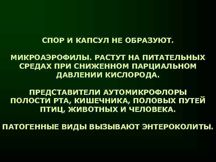 СПОР И КАПСУЛ НЕ ОБРАЗУЮТ. МИКРОАЭРОФИЛЫ. РАСТУТ НА ПИТАТЕЛЬНЫХ СРЕДАХ ПРИ СНИЖЕННОМ ПАРЦИАЛЬНОМ ДАВЛЕНИИ