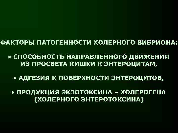 ФАКТОРЫ ПАТОГЕННОСТИ ХОЛЕРНОГО ВИБРИОНА: • СПОСОБНОСТЬ НАПРАВЛЕННОГО ДВИЖЕНИЯ ИЗ ПРОСВЕТА КИШКИ К ЭНТЕРОЦИТАМ, •