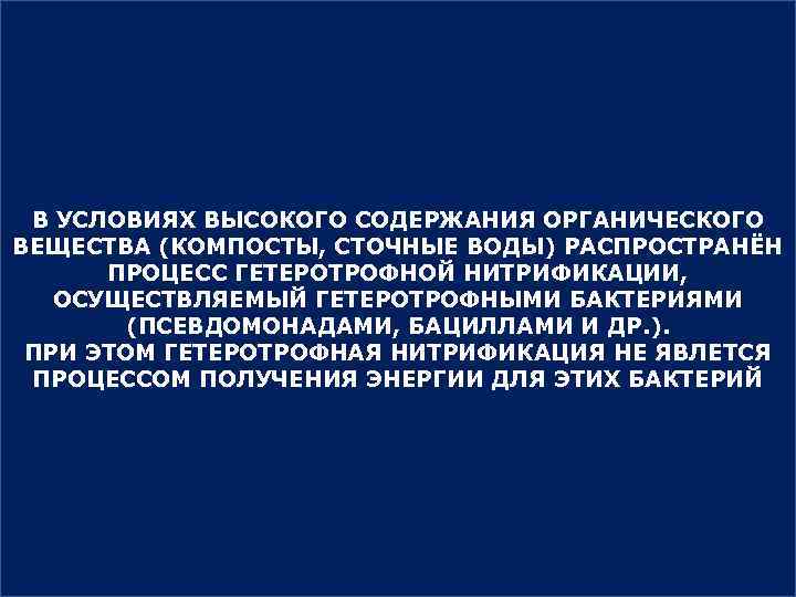 В УСЛОВИЯХ ВЫСОКОГО СОДЕРЖАНИЯ ОРГАНИЧЕСКОГО ВЕЩЕСТВА (КОМПОСТЫ, СТОЧНЫЕ ВОДЫ) РАСПРОСТРАНЁН ПРОЦЕСС ГЕТЕРОТРОФНОЙ НИТРИФИКАЦИИ, ОСУЩЕСТВЛЯЕМЫЙ