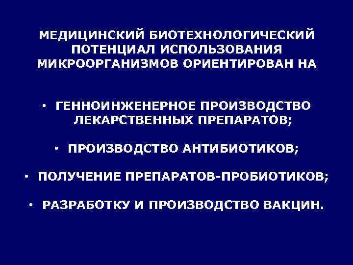 МЕДИЦИНСКИЙ БИОТЕХНОЛОГИЧЕСКИЙ ПОТЕНЦИАЛ ИСПОЛЬЗОВАНИЯ МИКРООРГАНИЗМОВ ОРИЕНТИРОВАН НА • ГЕННОИНЖЕНЕРНОЕ ПРОИЗВОДСТВО ЛЕКАРСТВЕННЫХ ПРЕПАРАТОВ; • ПРОИЗВОДСТВО