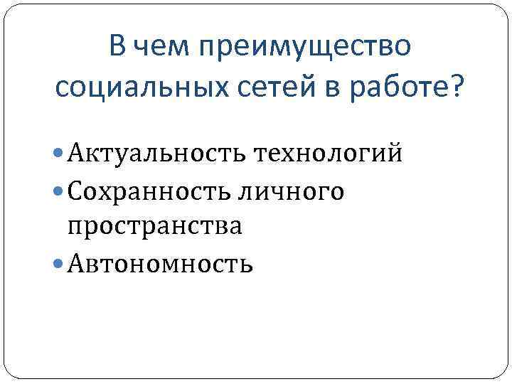 В чем преимущество социальных сетей в работе? Актуальность технологий Сохранность личного пространства Автономность 