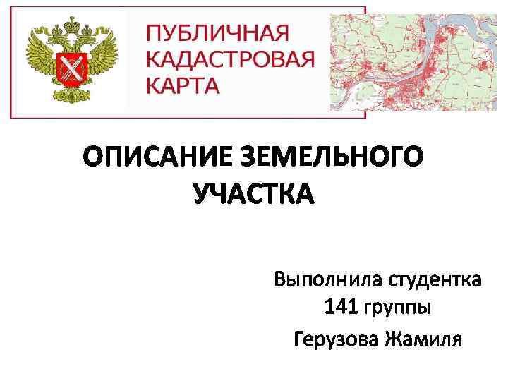 ОПИСАНИЕ ЗЕМЕЛЬНОГО УЧАСТКА Выполнила студентка 141 группы Герузова Жамиля 