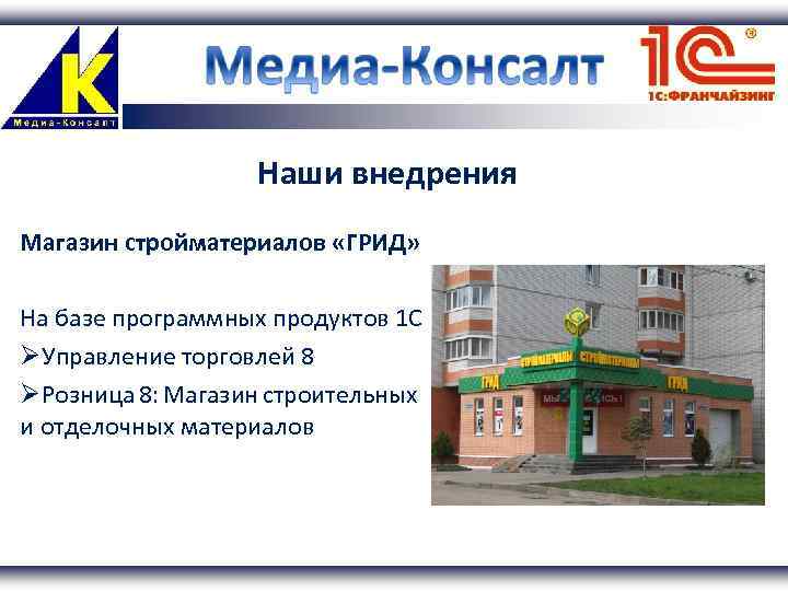 Наши внедрения Магазин стройматериалов «ГРИД» На базе программных продуктов 1 С Управление торговлей 8
