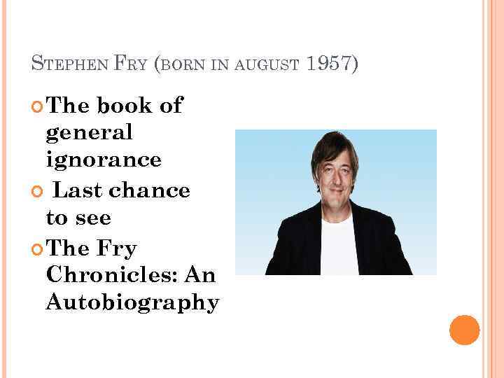 STEPHEN FRY (BORN IN AUGUST 1957) The book of general ignorance Last chance to