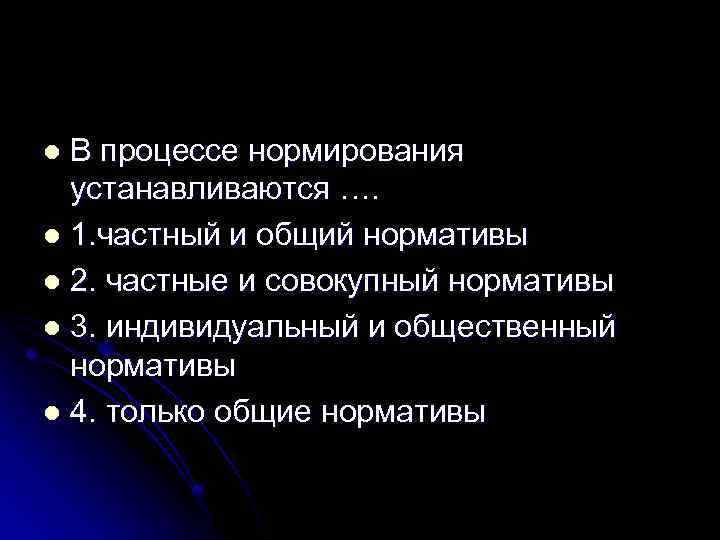 В процессе нормирования устанавливаются …. l 1. частный и общий нормативы l 2. частные