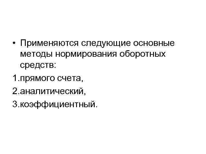  • Применяются следующие основные методы нормирования оборотных средств: 1. прямого счета, 2. аналитический,