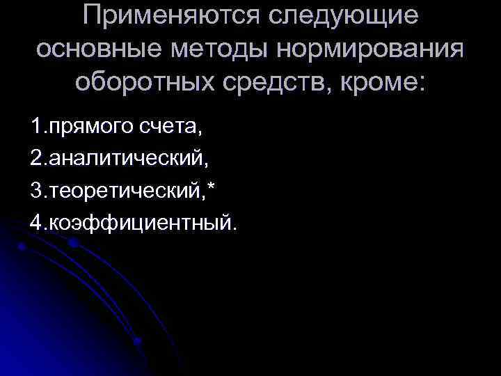 Применяются следующие основные методы нормирования оборотных средств, кроме: 1. прямого счета, 2. аналитический, 3.