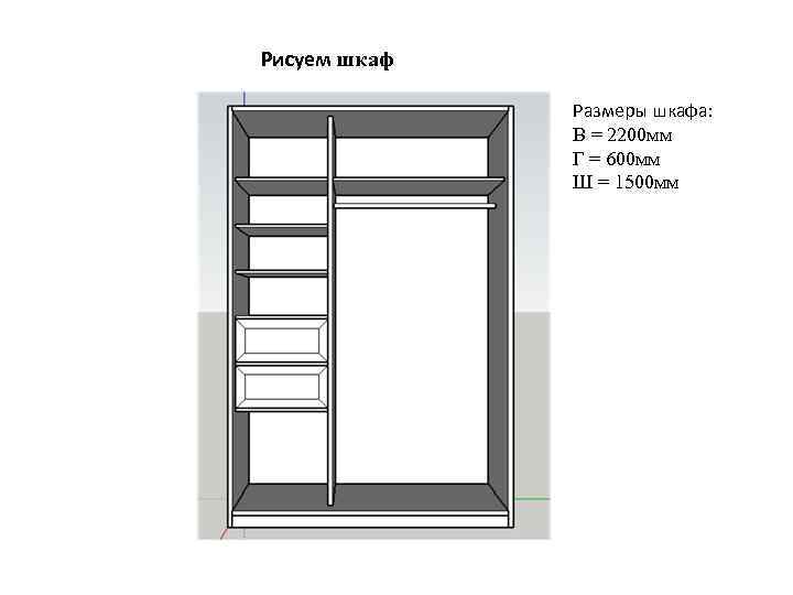 Рисуем шкаф Размеры шкафа: В = 2200 мм Г = 600 мм Ш =