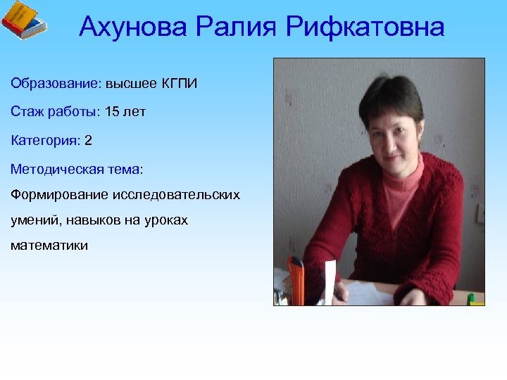 Ахунова Ралия Рифкатовна Образование: высшее КГПИ Стаж работы: 15 лет Категория: 2 Методическая тема: