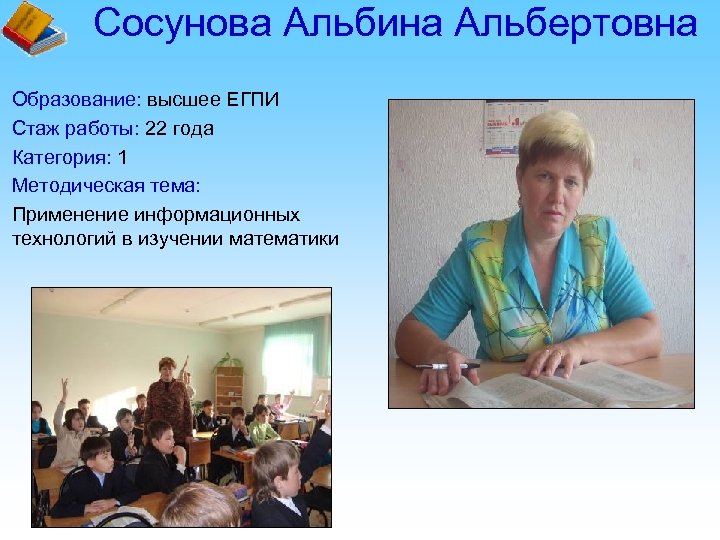 Сосунова Альбина Альбертовна Образование: высшее ЕГПИ Стаж работы: 22 года Категория: 1 Методическая тема: