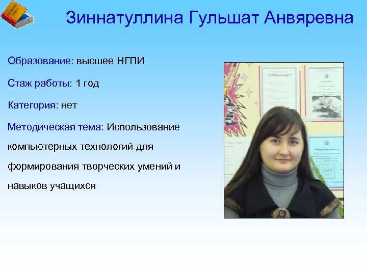 Зиннатуллина Гульшат Анвяревна Образование: высшее НГПИ Стаж работы: 1 год Категория: нет Методическая тема: