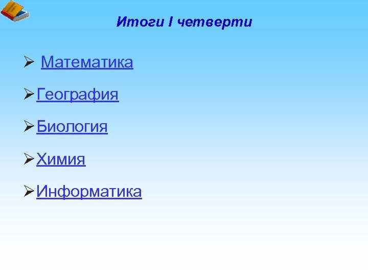 Итоги I четверти Ø Математика Ø География Ø Биология Ø Химия Ø Информатика 